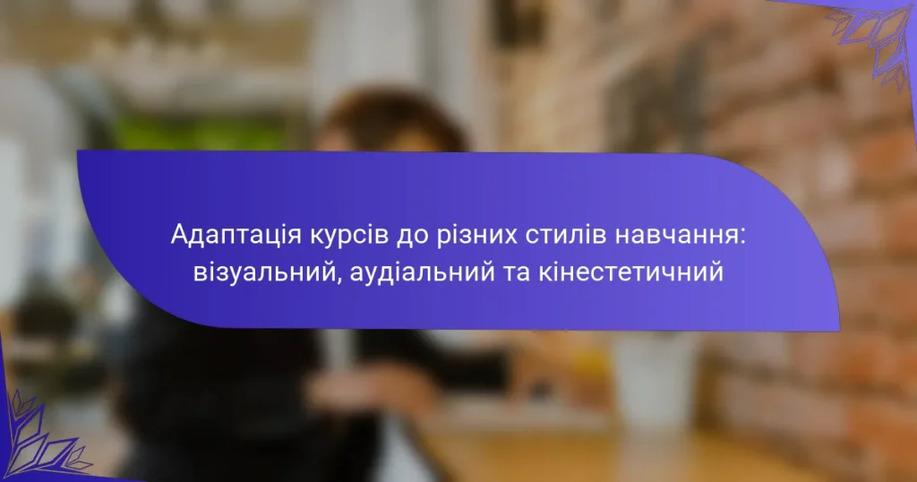 Адаптація курсів до різних стилів навчання: візуальний, аудіальний та кінестетичний