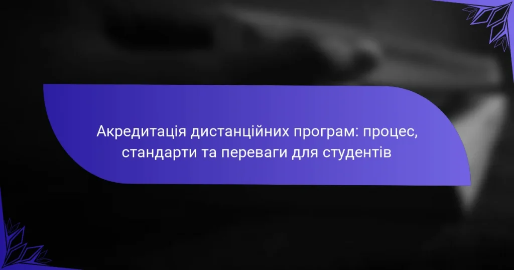 Акредитація дистанційних програм: процес, стандарти та переваги для студентів