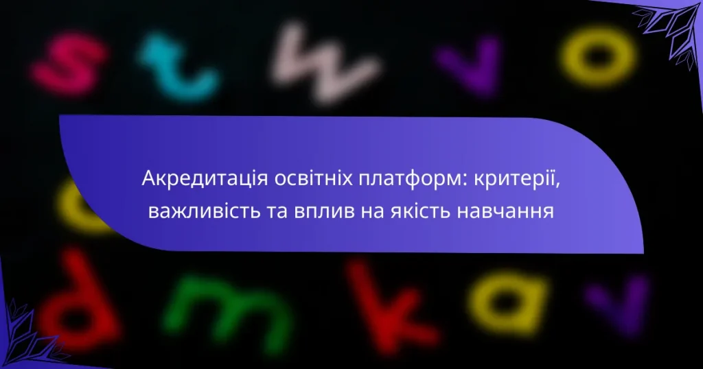 Акредитація освітніх платформ: критерії, важливість та вплив на якість навчання