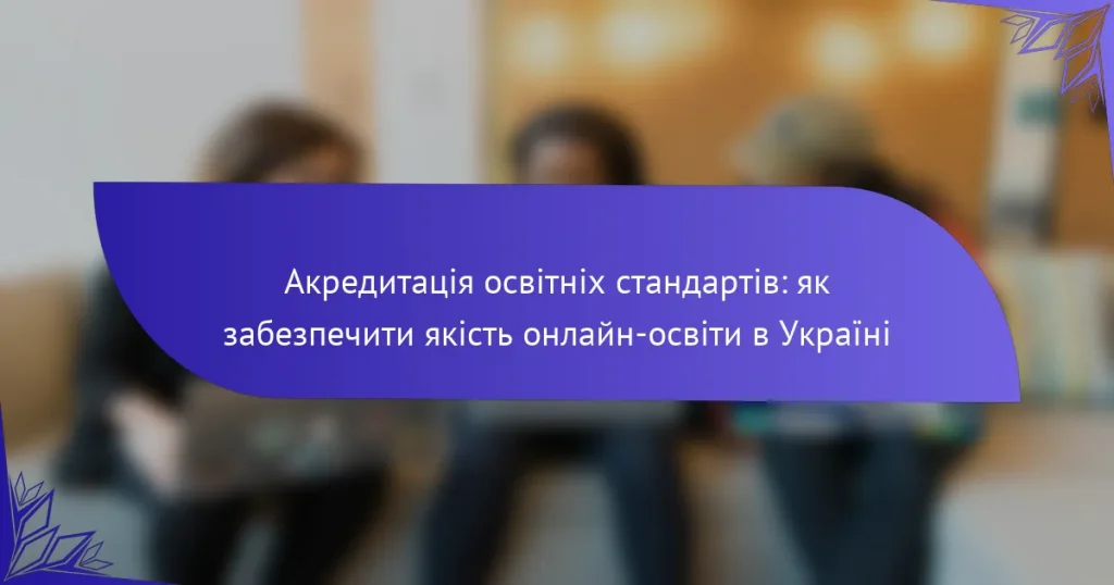 Акредитація освітніх стандартів: як забезпечити якість онлайн-освіти в Україні