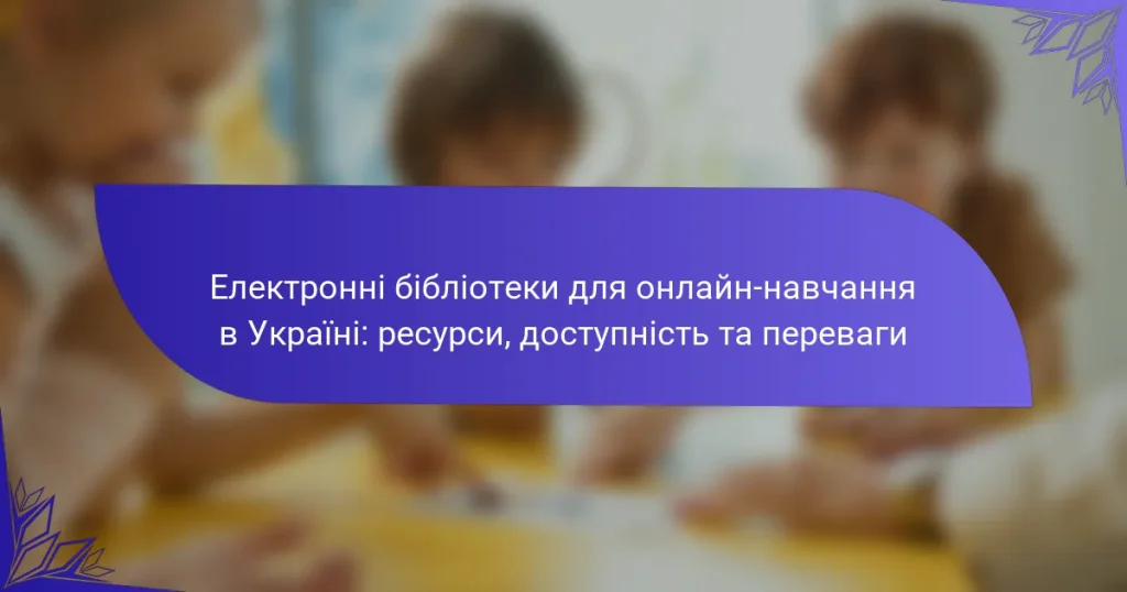 Електронні бібліотеки для онлайн-навчання в Україні: ресурси, доступність та переваги