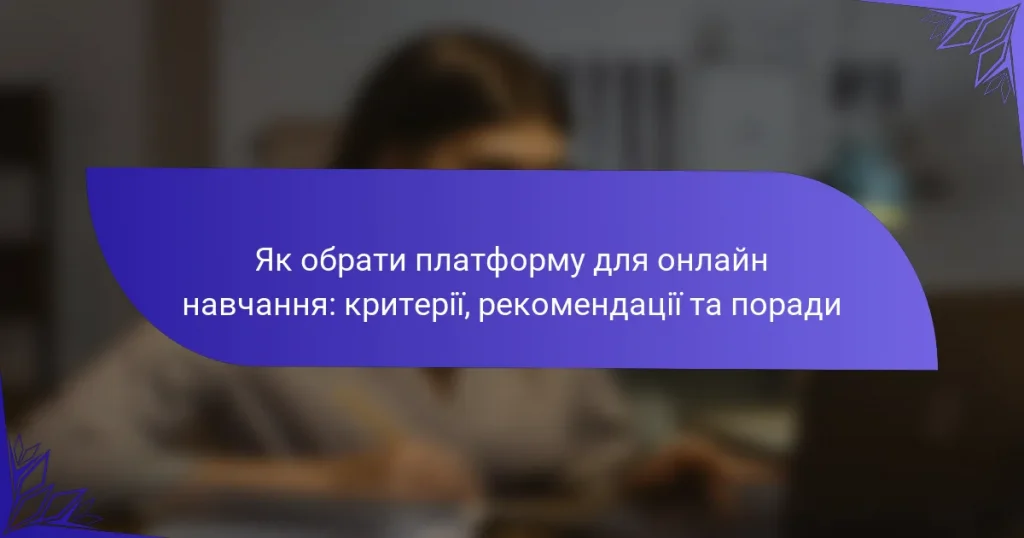 Як обрати платформу для онлайн навчання: критерії, рекомендації та поради