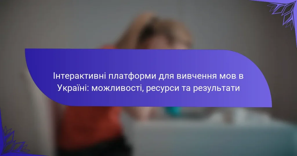 Інтерактивні платформи для вивчення мов в Україні: можливості, ресурси та результати