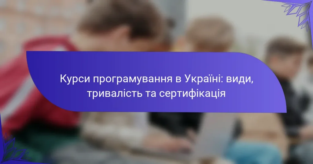 Курси програмування в Україні: види, тривалість та сертифікація