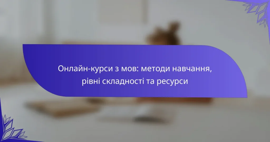 Онлайн-курси з мов: методи навчання, рівні складності та ресурси