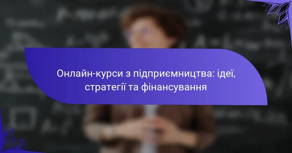 Онлайн-курси з підприємництва: ідеї, стратегії та фінансування