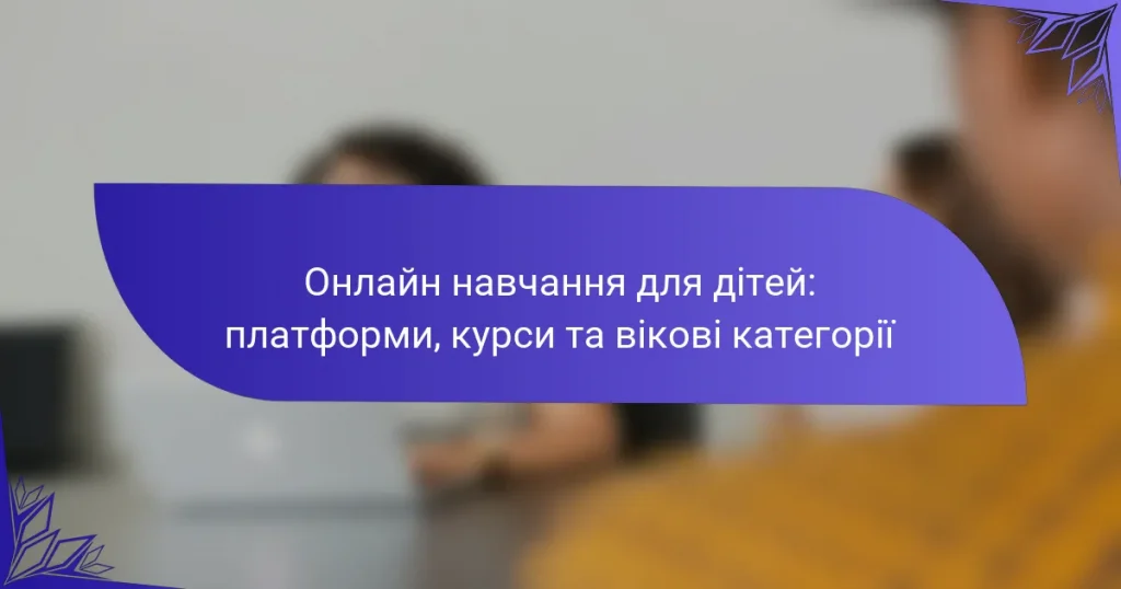 Онлайн навчання для дітей: платформи, курси та вікові категорії