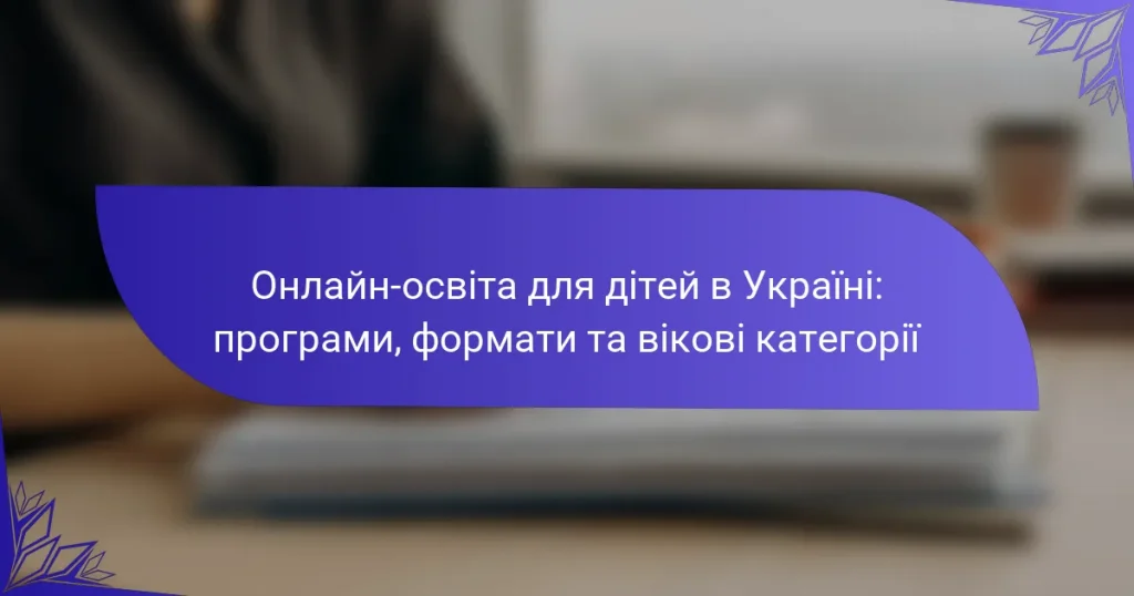 Онлайн-освіта для дітей в Україні: програми, формати та вікові категорії