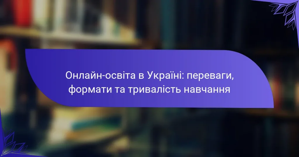 Онлайн-освіта в Україні: переваги, формати та тривалість навчання