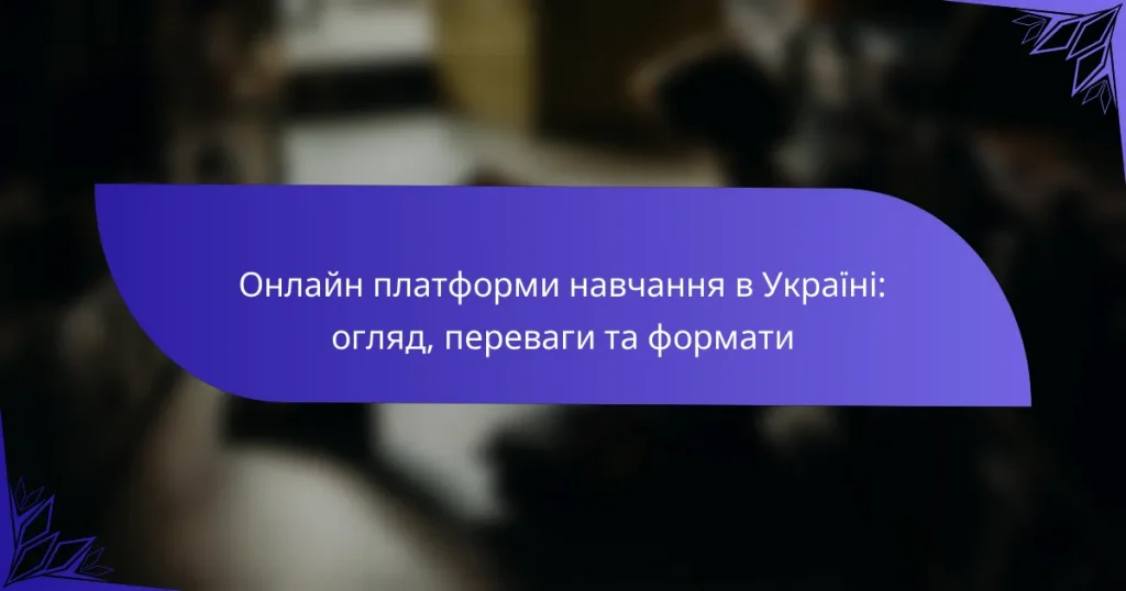 Онлайн платформи навчання в Україні: огляд, переваги та формати