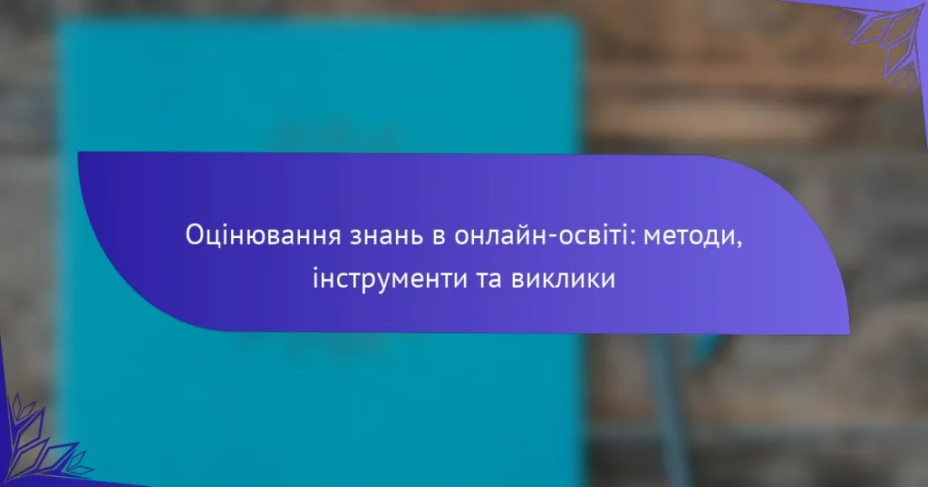 Оцінювання знань в онлайн-освіті: методи, інструменти та виклики