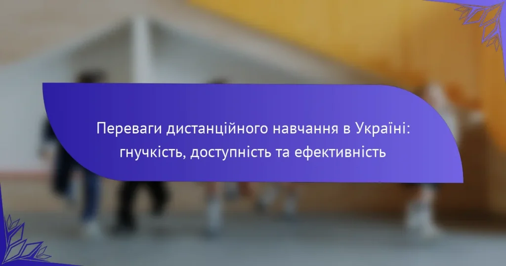 Переваги дистанційного навчання в Україні: гнучкість, доступність та ефективність