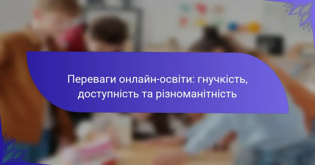Переваги онлайн-освіти: гнучкість, доступність та різноманітність