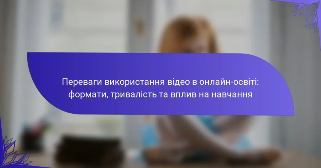 Переваги використання відео в онлайн-освіті: формати, тривалість та вплив на навчання