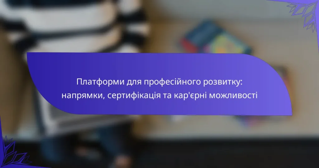 Платформи для професійного розвитку: напрямки, сертифікація та кар’єрні можливості