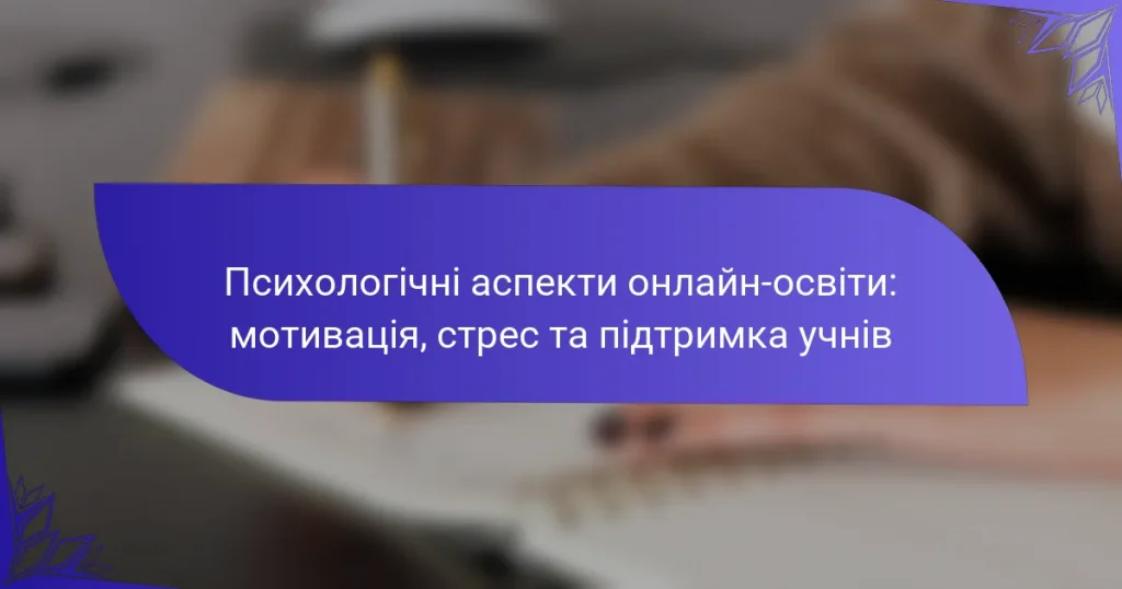 Психологічні аспекти онлайн-освіти: мотивація, стрес та підтримка учнів
