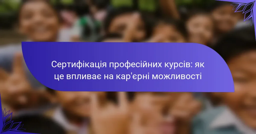Сертифікація професійних курсів: як це впливає на кар’єрні можливості