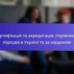 Сертифікація та акредитація: порівняння підходів в Україні та за кордоном