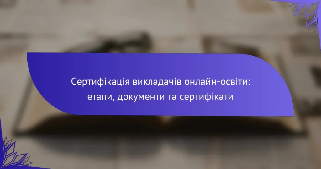 Сертифікація викладачів онлайн-освіти: етапи, документи та сертифікати