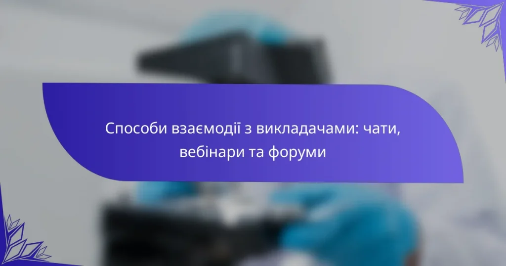 Способи взаємодії з викладачами: чати, вебінари та форуми