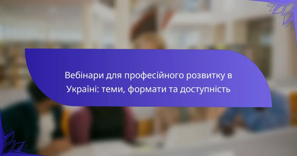 Вебінари для професійного розвитку в Україні: теми, формати та доступність