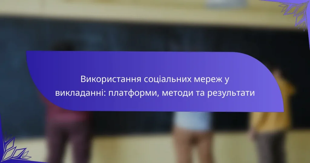 Використання соціальних мереж у викладанні: платформи, методи та результати