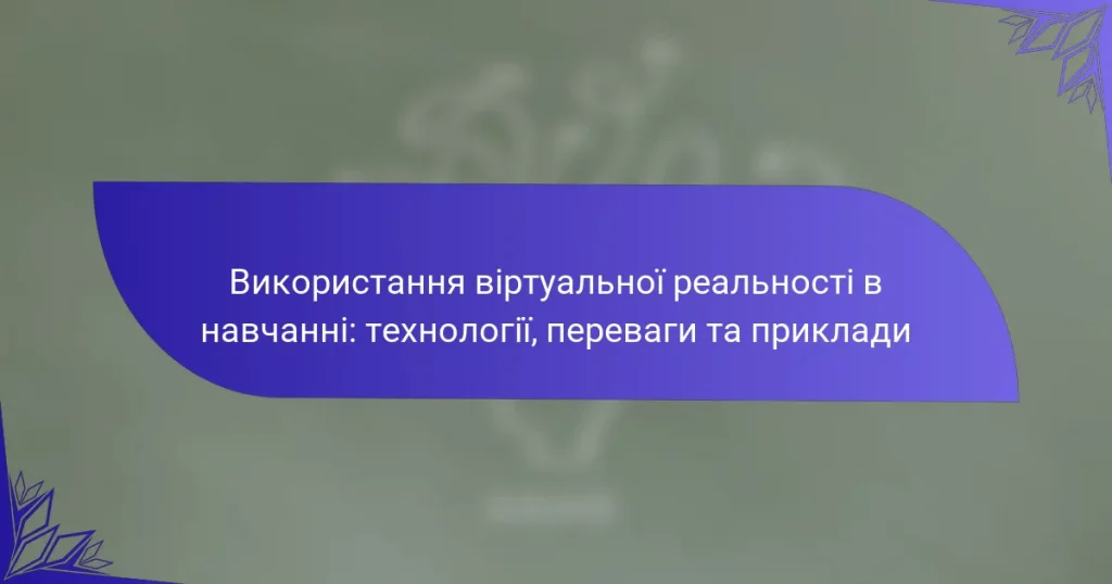 Використання віртуальної реальності в навчанні: технології, переваги та приклади