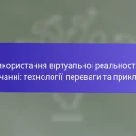 Використання віртуальної реальності в навчанні: технології, переваги та приклади