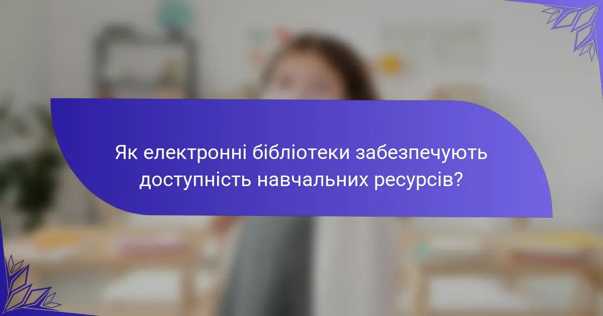 Як електронні бібліотеки забезпечують доступність навчальних ресурсів?