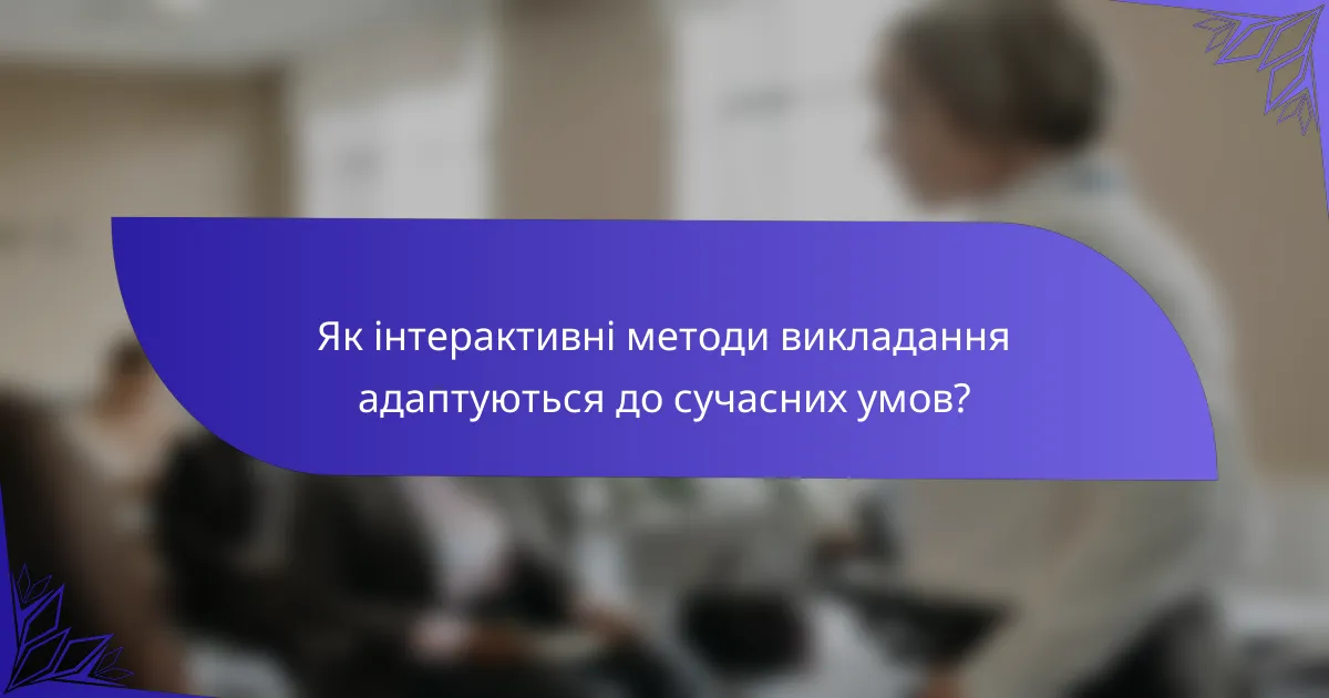 Як інтерактивні методи викладання адаптуються до сучасних умов?