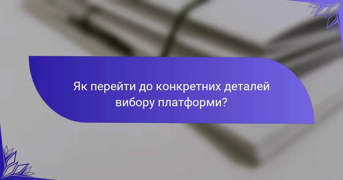 Як перейти до конкретних деталей вибору платформи?