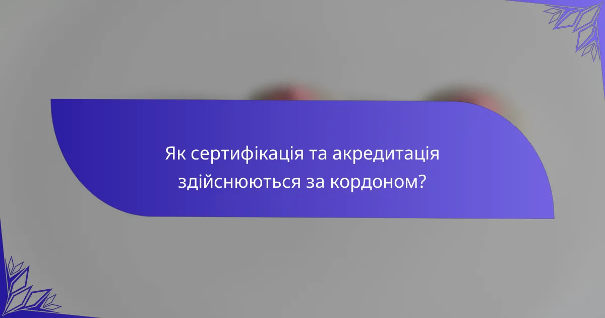 Як сертифікація та акредитація здійснюються за кордоном?