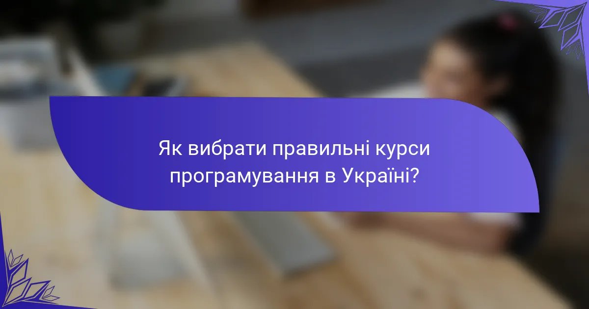 Як вибрати правильні курси програмування в Україні?