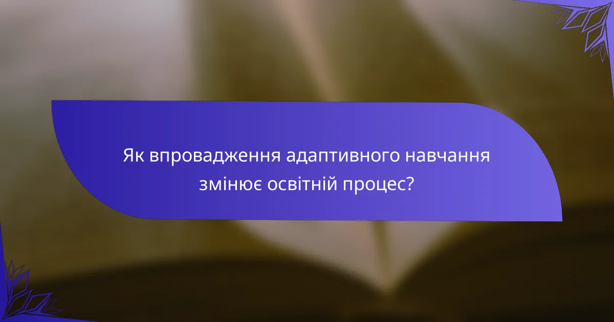 Як впровадження адаптивного навчання змінює освітній процес?