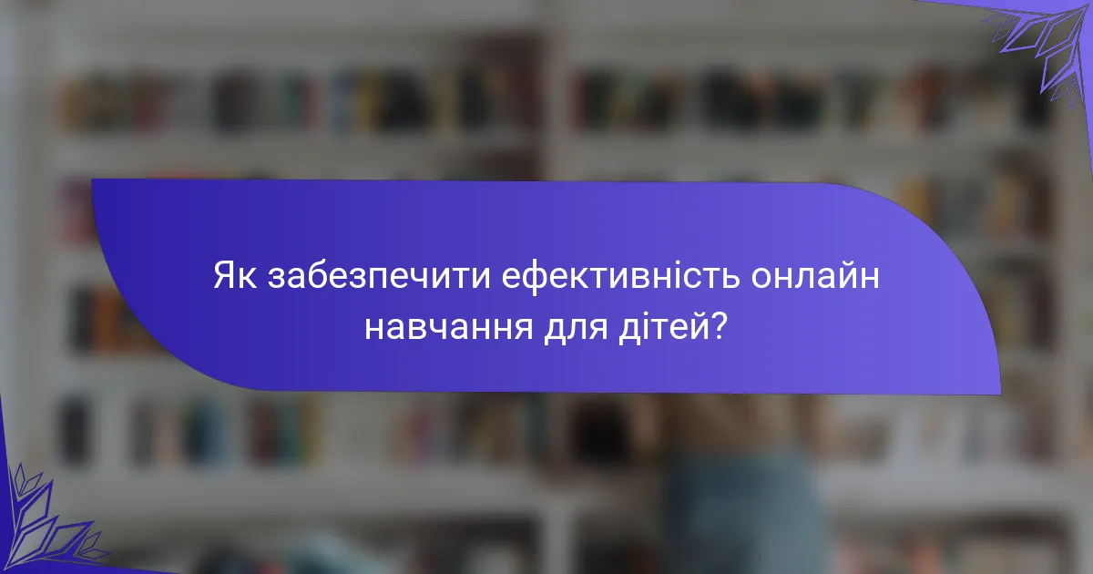 Як забезпечити ефективність онлайн навчання для дітей?