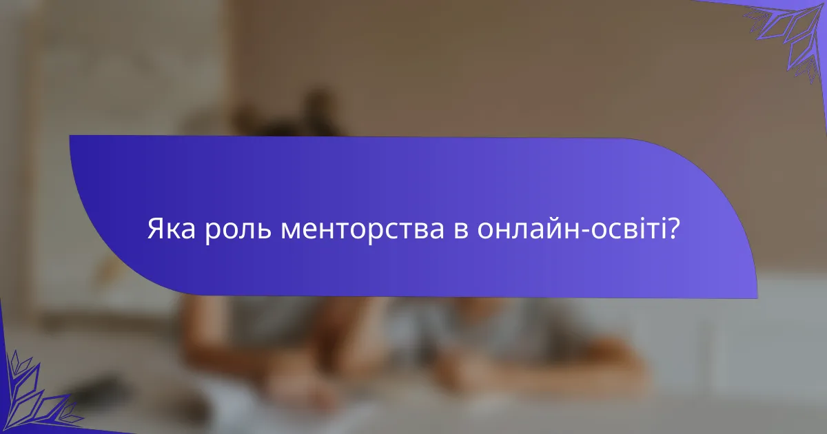 Яка роль менторства в онлайн-освіті?