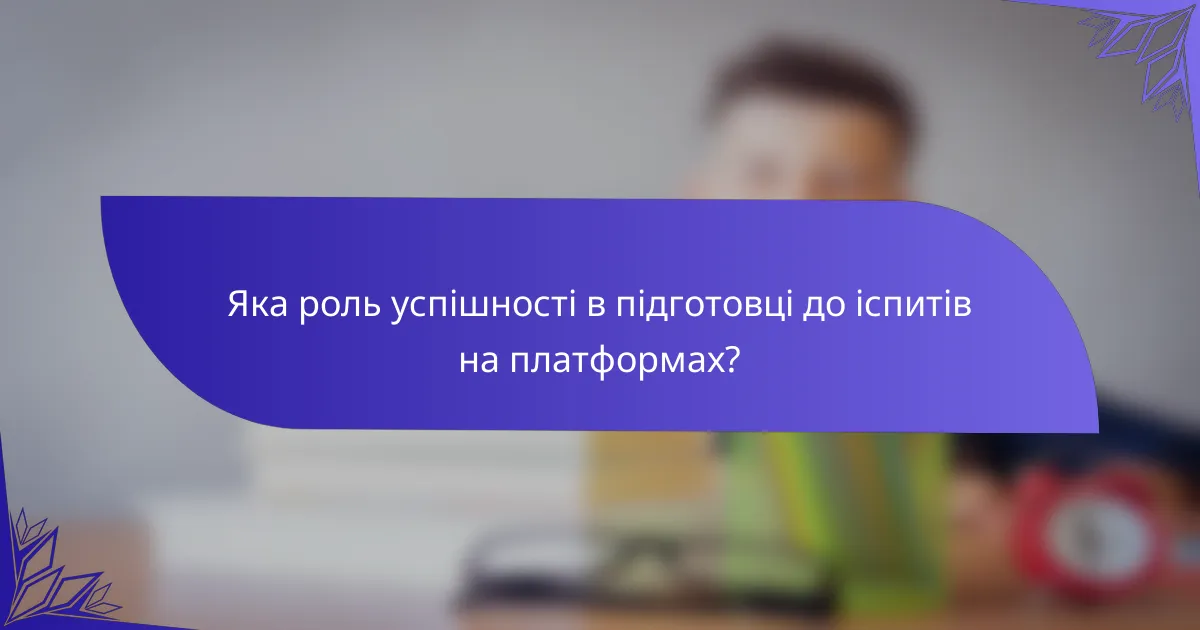 Яка роль успішності в підготовці до іспитів на платформах?