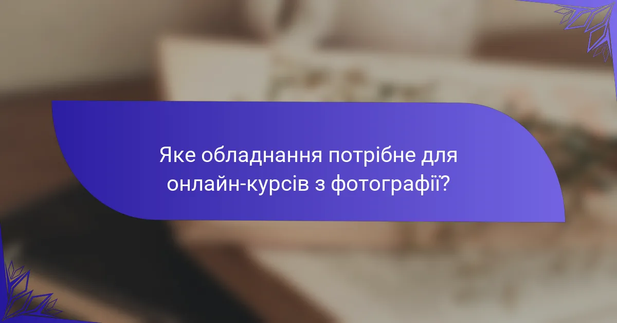 Яке обладнання потрібне для онлайн-курсів з фотографії?