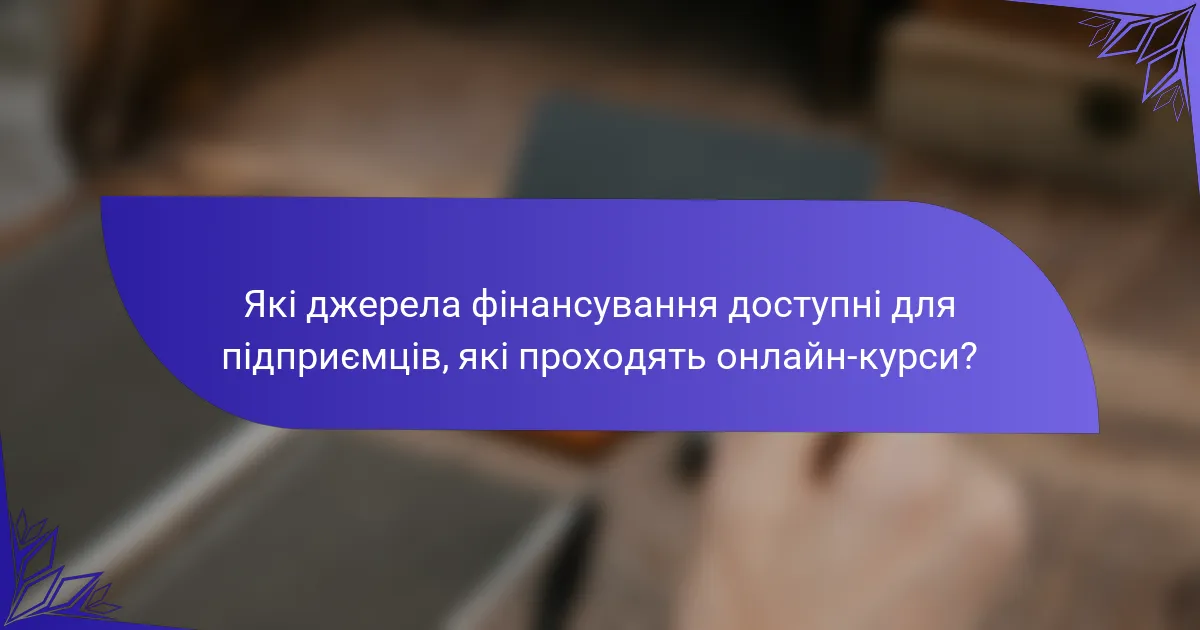 Які джерела фінансування доступні для підприємців, які проходять онлайн-курси?