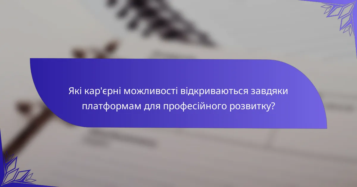 Які кар'єрні можливості відкриваються завдяки платформам для професійного розвитку?