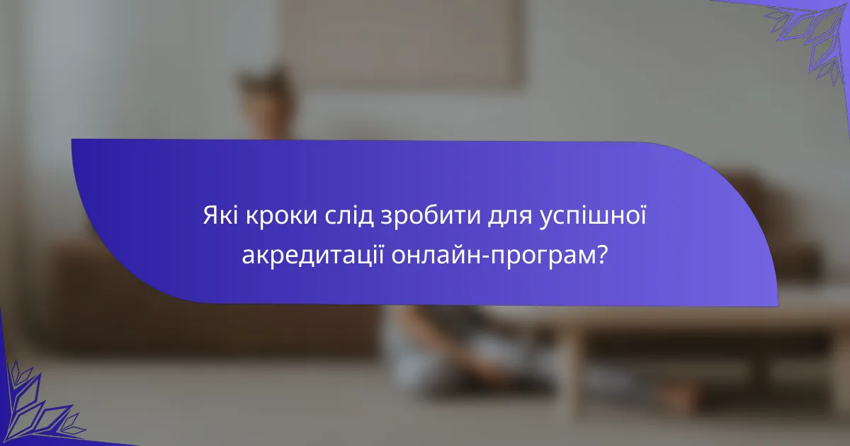 Які кроки слід зробити для успішної акредитації онлайн-програм?