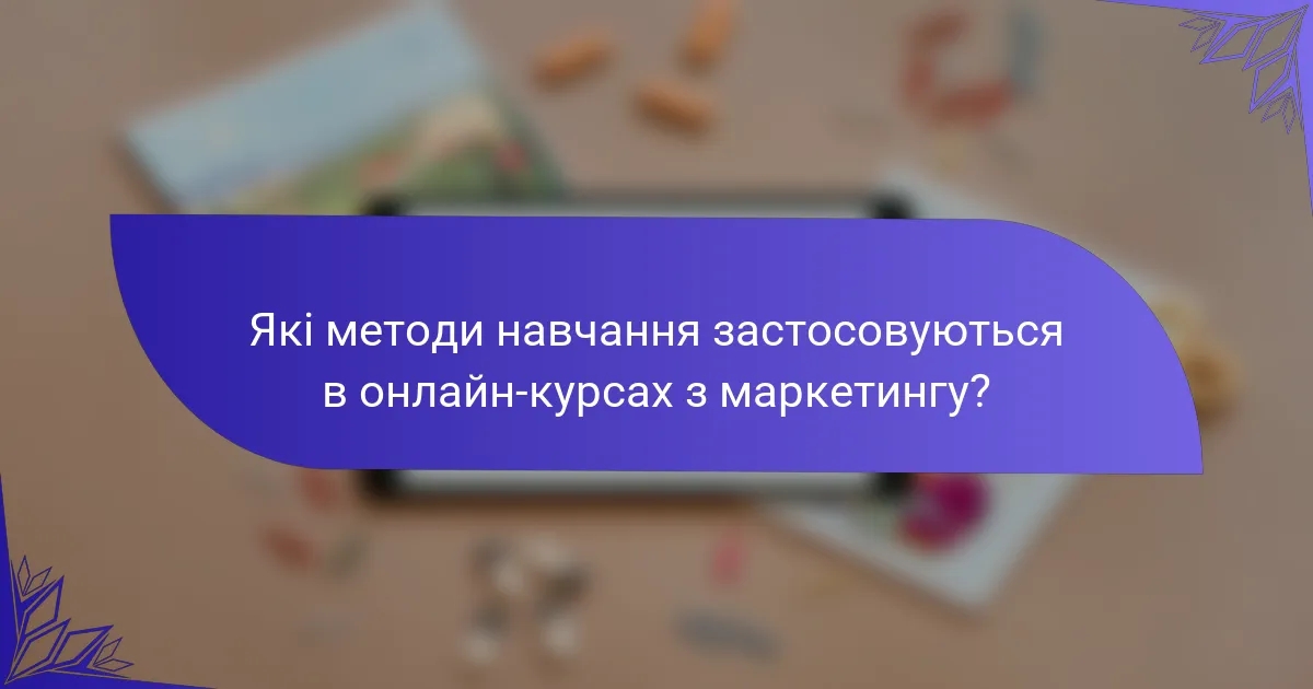 Які методи навчання застосовуються в онлайн-курсах з маркетингу?
