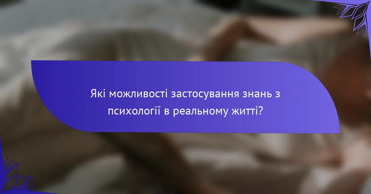 Які можливості застосування знань з психології в реальному житті?