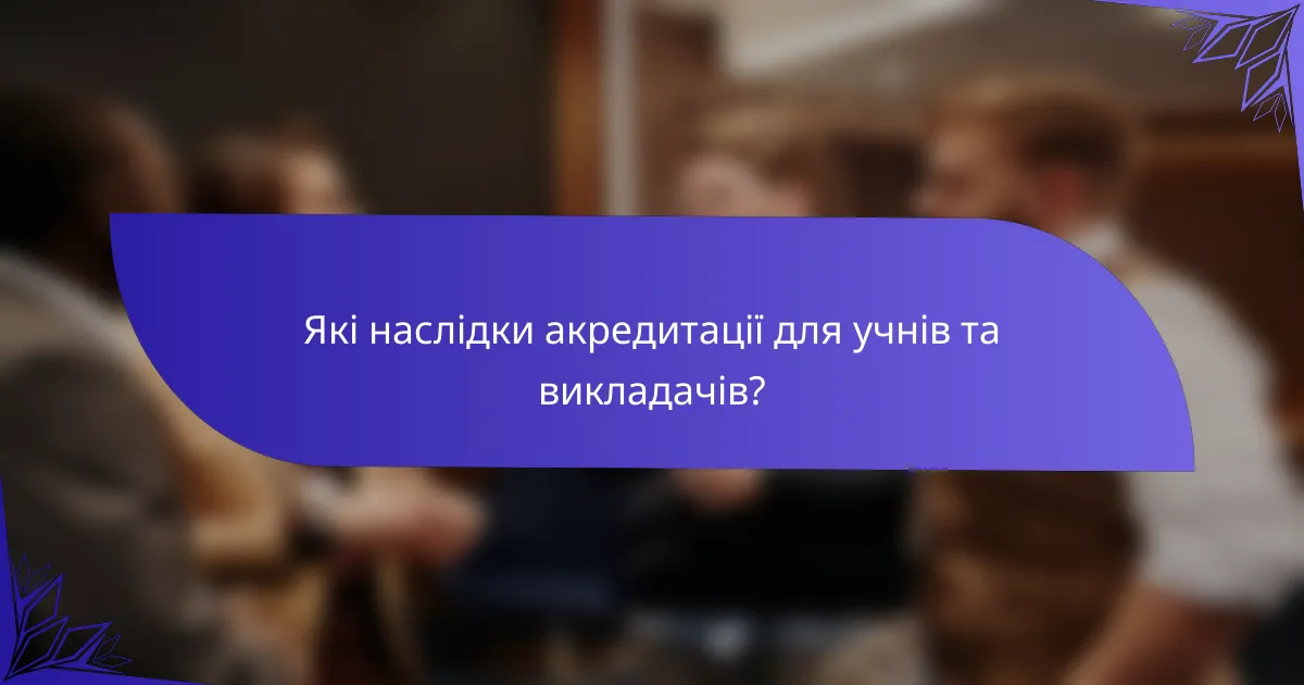 Які наслідки акредитації для учнів та викладачів?