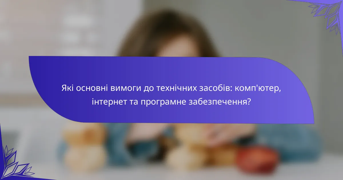 Які основні вимоги до технічних засобів: комп'ютер, інтернет та програмне забезпечення?