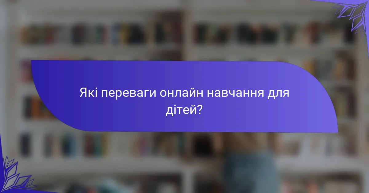 Які переваги онлайн навчання для дітей?