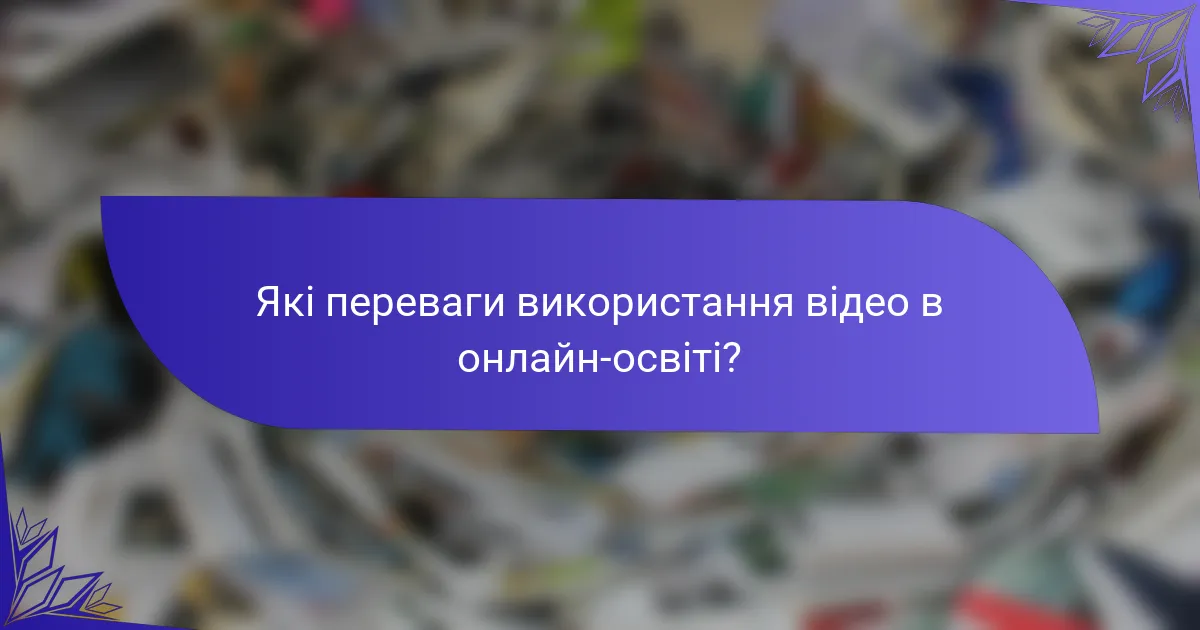 Які переваги використання відео в онлайн-освіті?