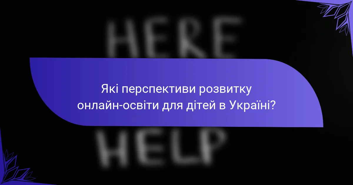 Які перспективи розвитку онлайн-освіти для дітей в Україні?