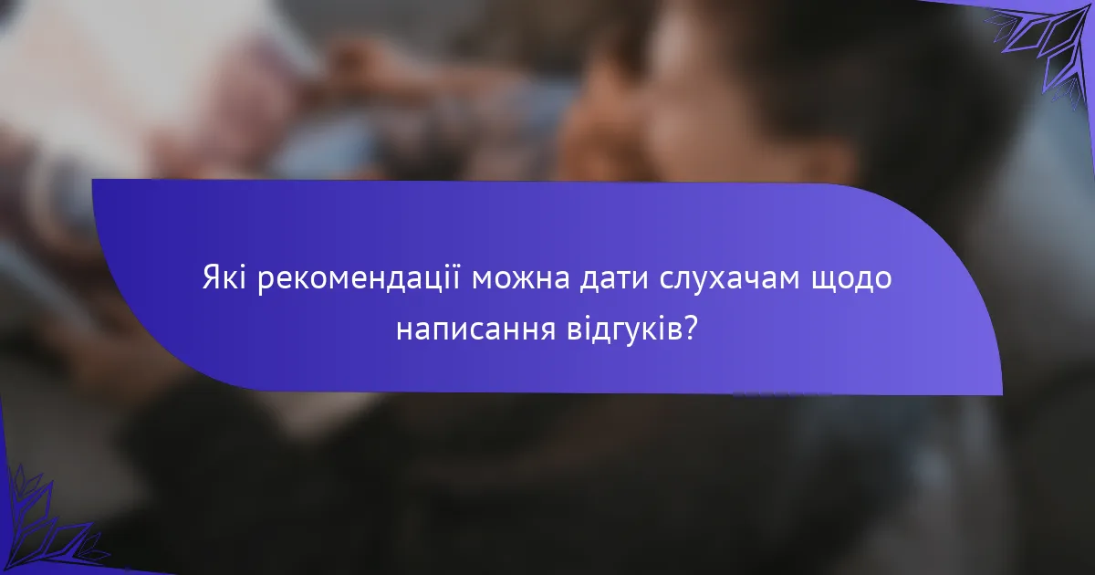 Які рекомендації можна дати слухачам щодо написання відгуків?
