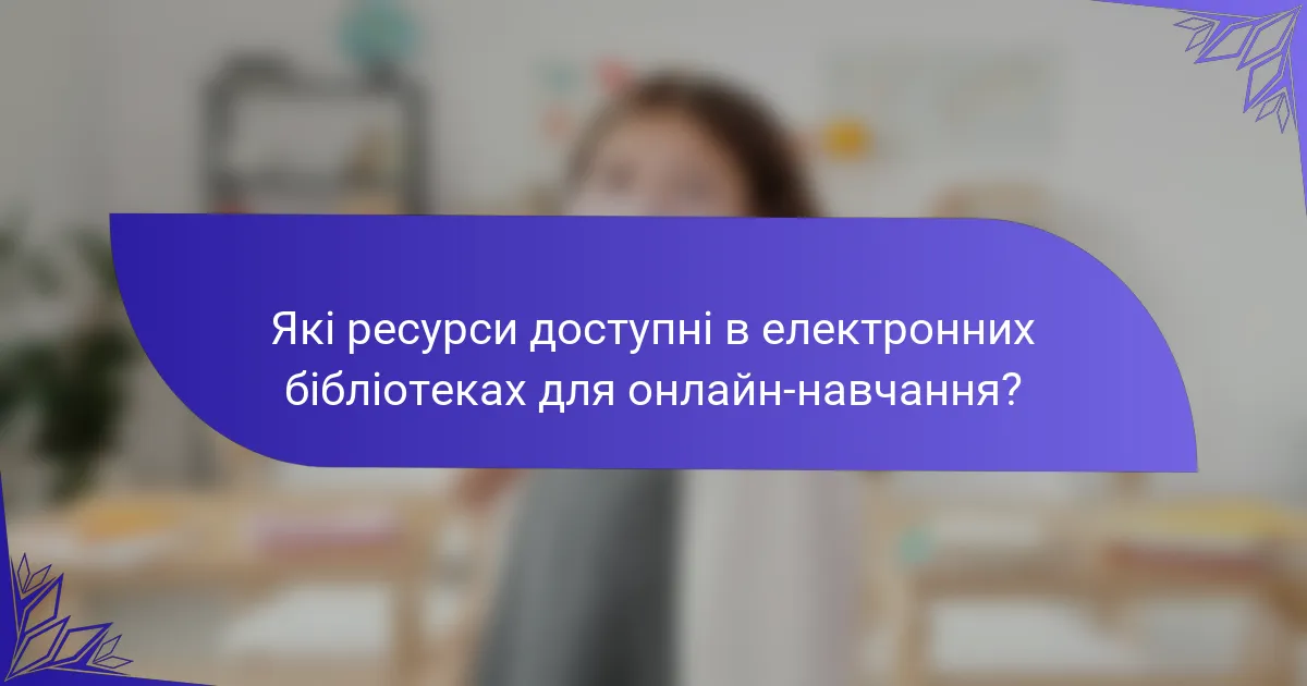 Які ресурси доступні в електронних бібліотеках для онлайн-навчання?
